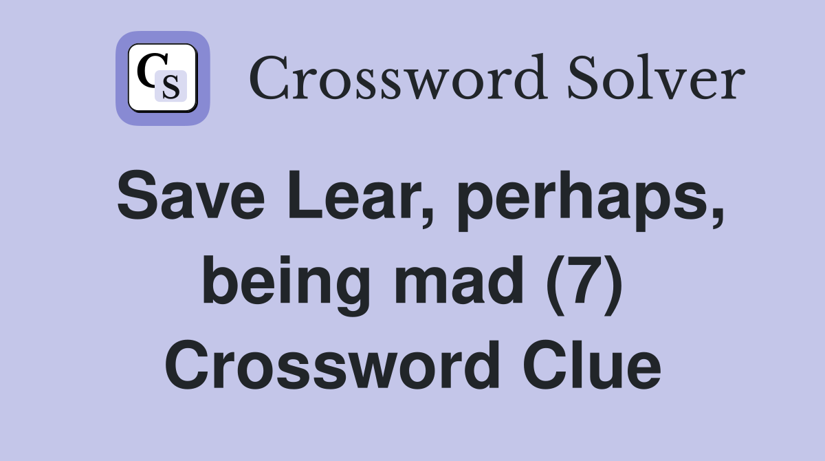 Save Lear, perhaps, being mad (7) Crossword Clue