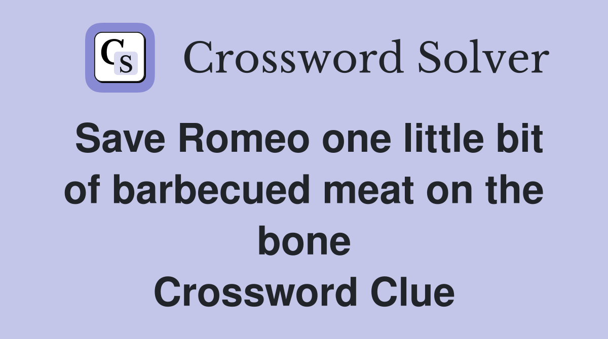 Save Romeo one little bit of barbecued meat on the bone Crossword Clue