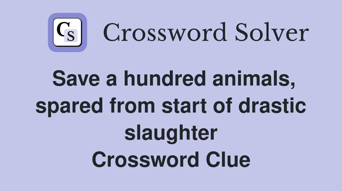 Save a hundred animals, spared from start of drastic slaughter Crossword Clue