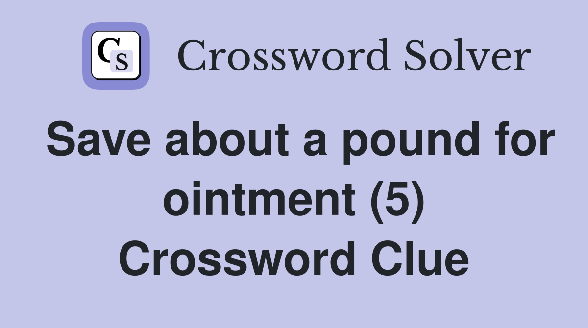 Save about a pound for ointment (5) Crossword Clue