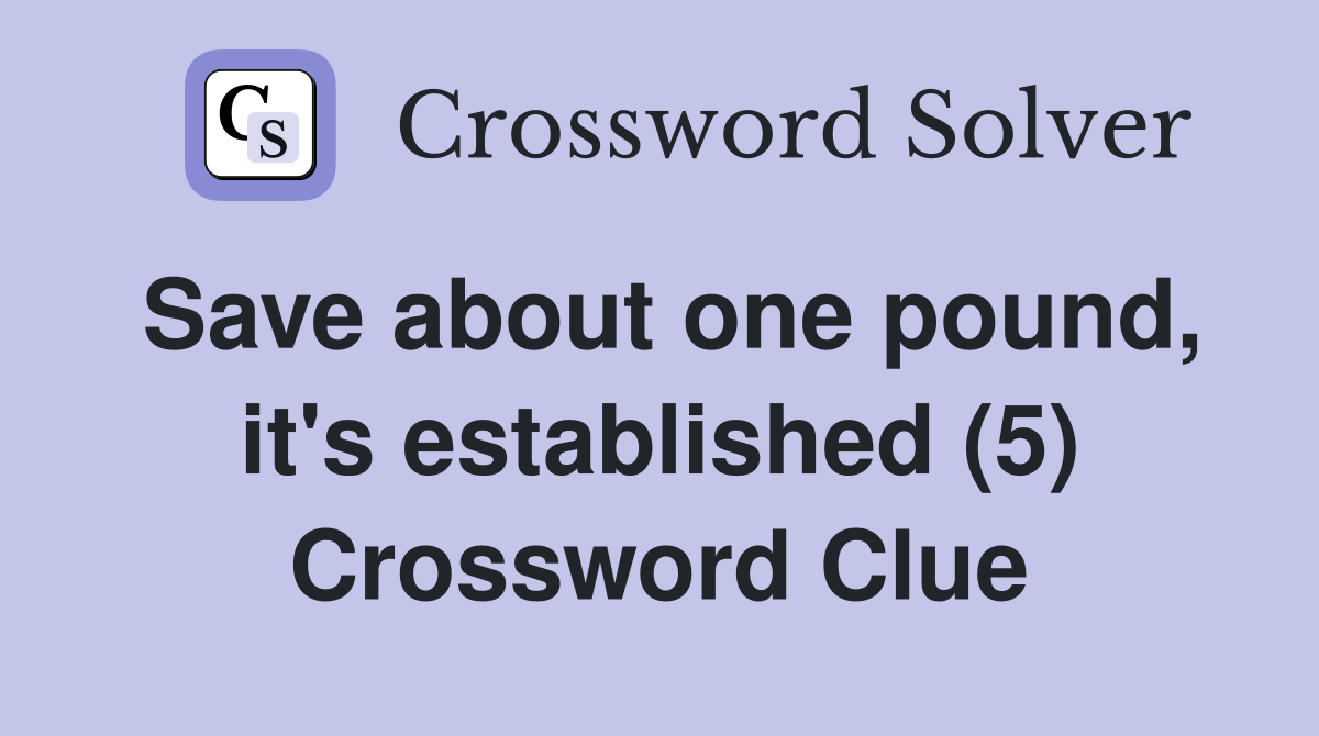 Save about one pound, it's established (5) Crossword Clue