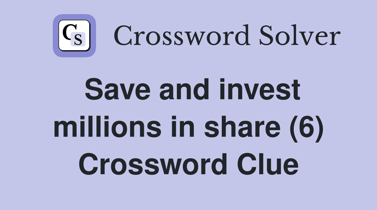 Save and invest millions in share (6) Crossword Clue
