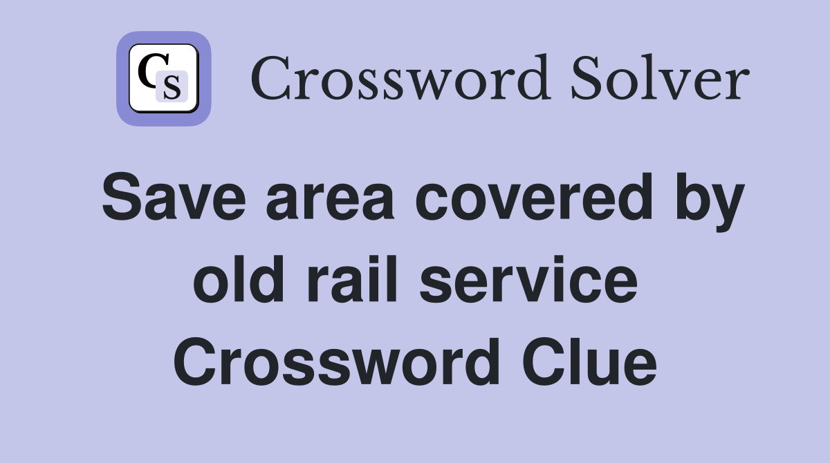 Save area covered by old rail service Crossword Clue