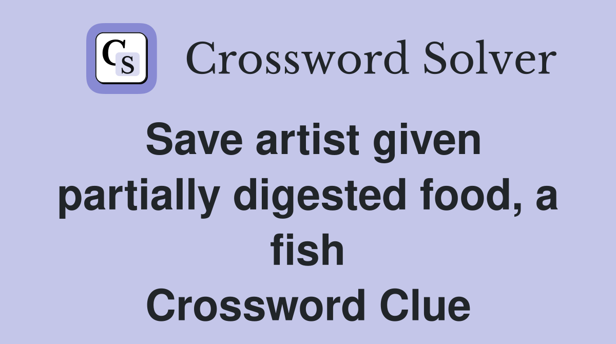 Save artist given partially digested food, a fish Crossword Clue
