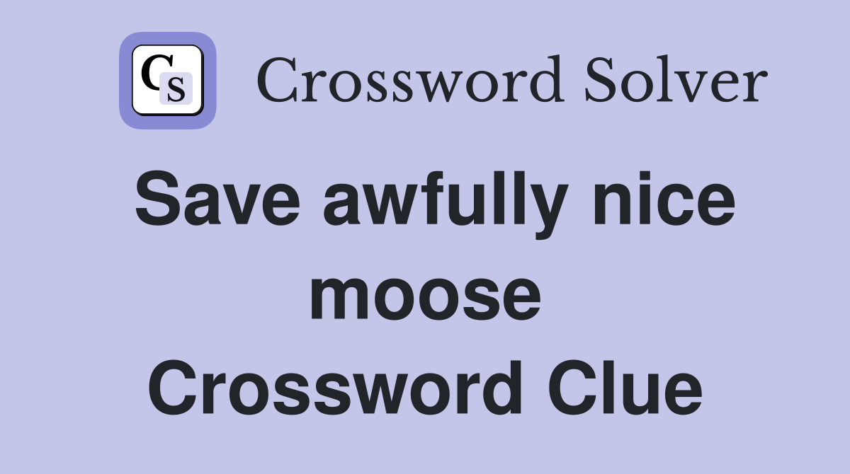 Save awfully nice moose Crossword Clue