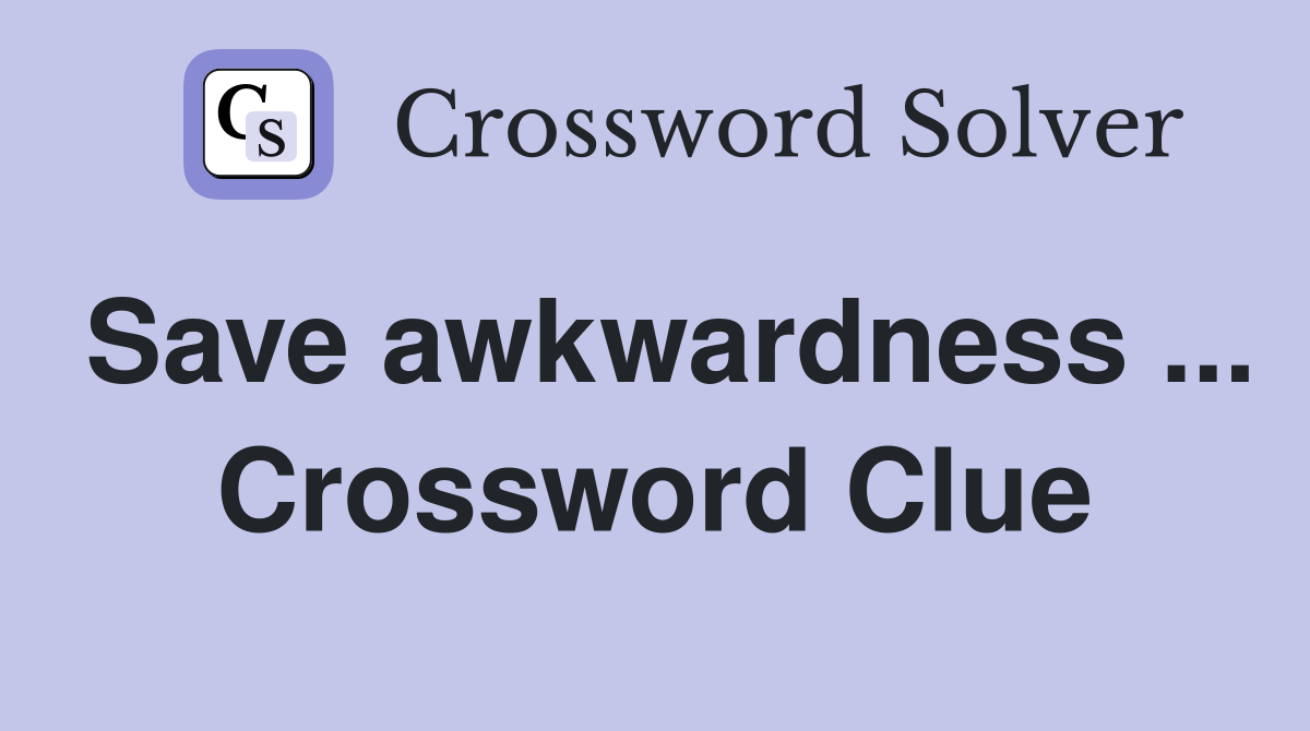 Save awkwardness ... Crossword Clue