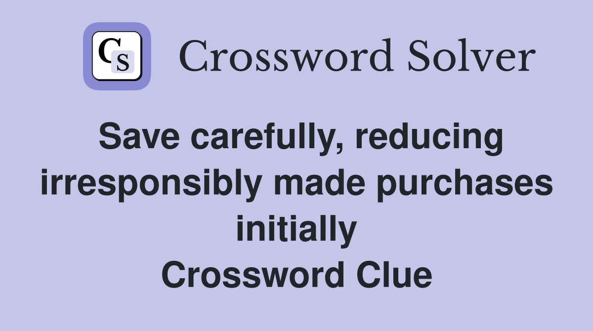 Save carefully, reducing irresponsibly made purchases initially Crossword Clue