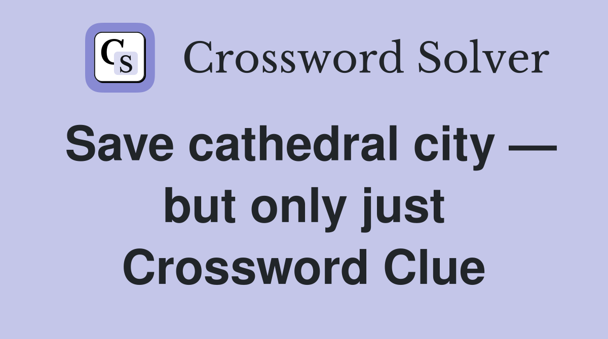 Save cathedral city — but only just Crossword Clue