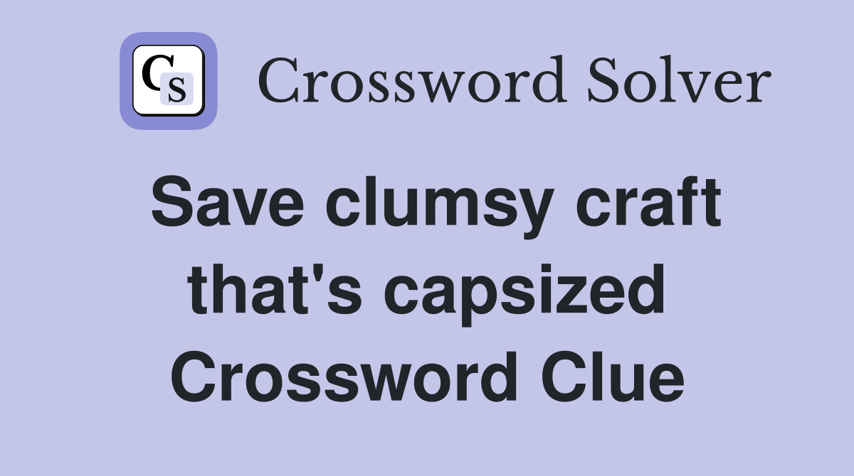 Save clumsy craft that's capsized Crossword Clue