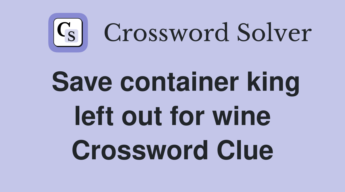Save container king left out for wine Crossword Clue