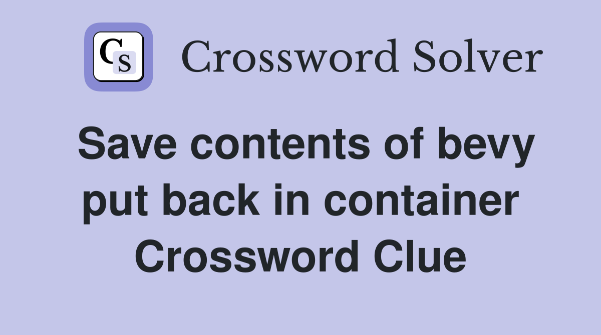 Save contents of bevy put back in container Crossword Clue