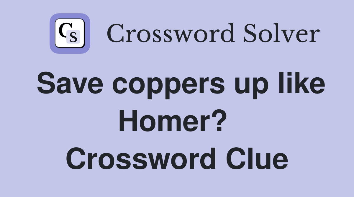 Save coppers up like Homer?  Crossword Clue
