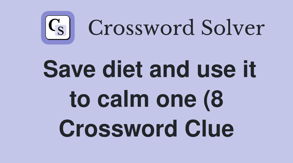 Save diet and use it to calm one (8) Crossword Clue Answers Save diet and use it to calm one (8) Crossword Clue Answers