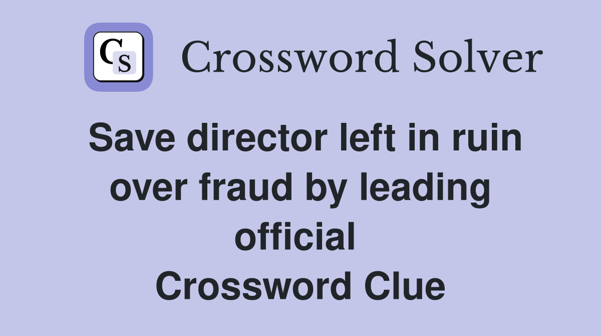 Save director left in ruin over fraud by leading official  Crossword Clue