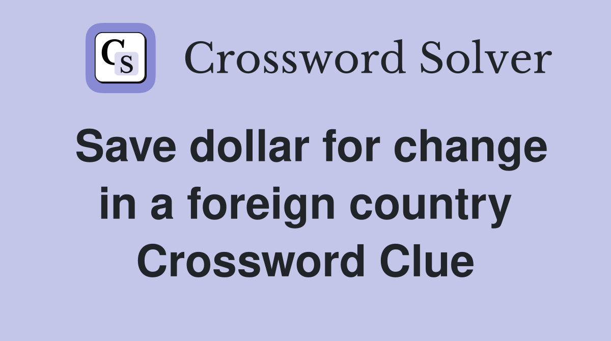 Save dollar for change in a foreign country Crossword Clue