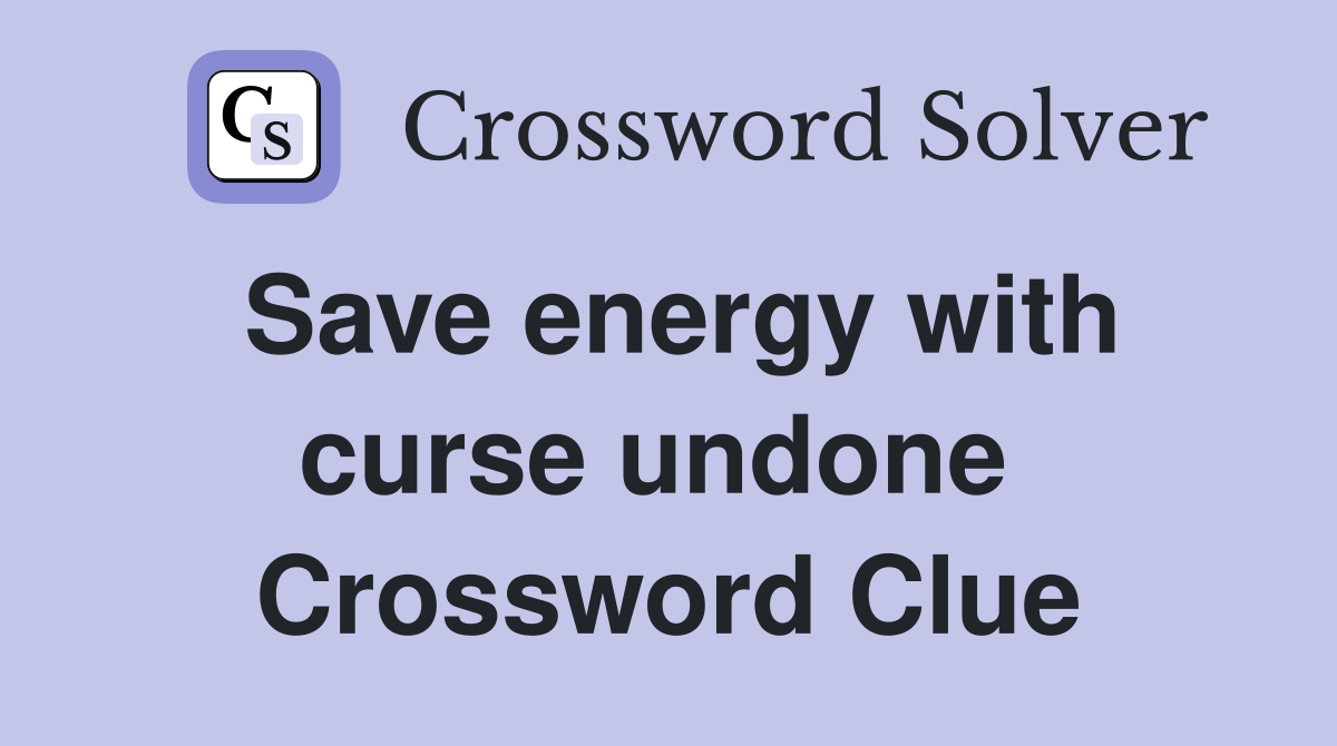 Save energy with curse undone  Crossword Clue