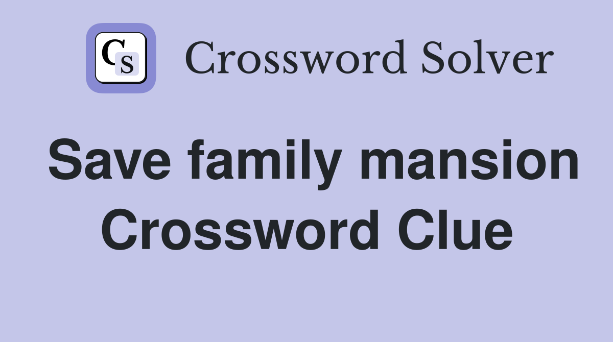 Save family mansion Crossword Clue