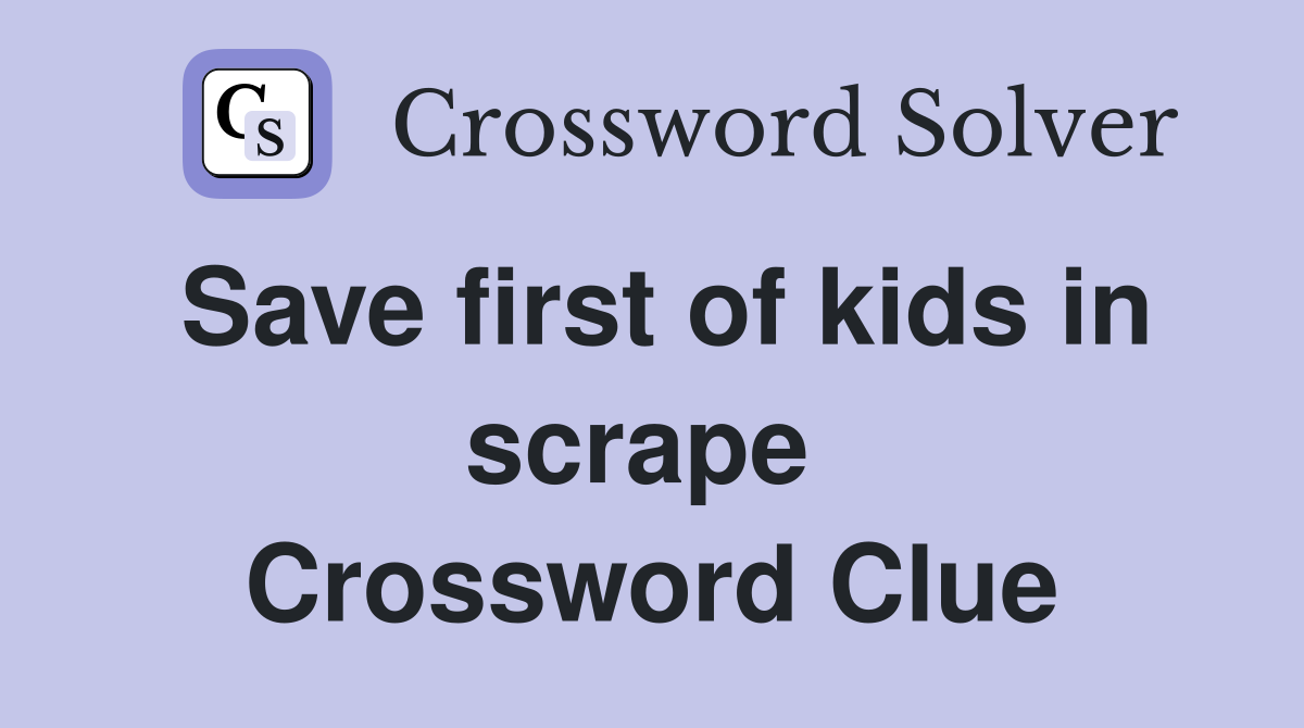 Save first of kids in scrape  Crossword Clue
