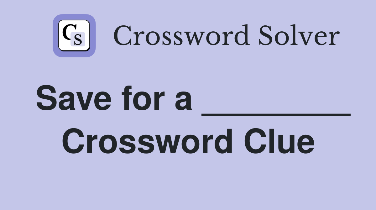 Save for a ________ Crossword Clue
