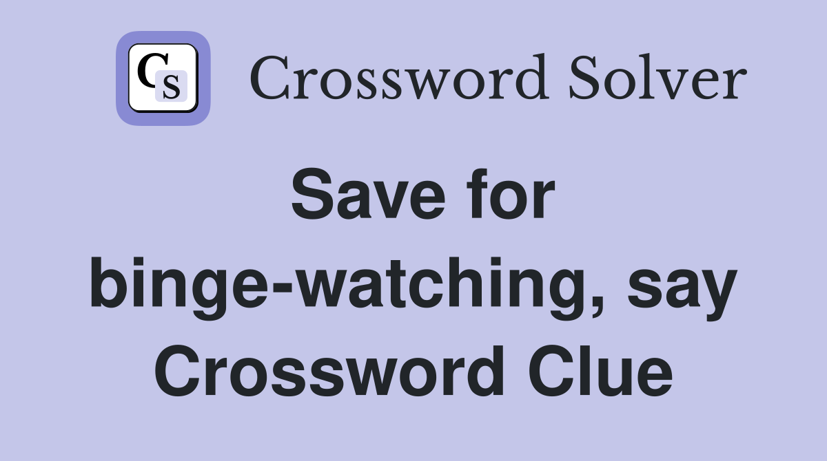 Save for binge-watching, say Crossword Clue