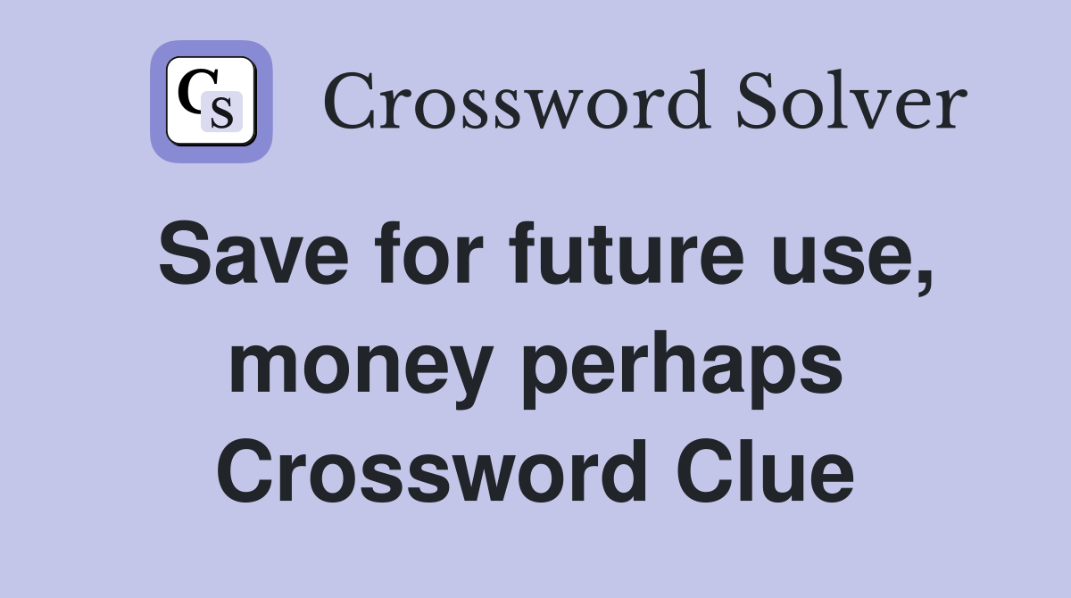Save for future use, money perhaps Crossword Clue