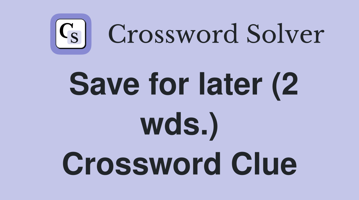 Save for later (2 wds.) Crossword Clue