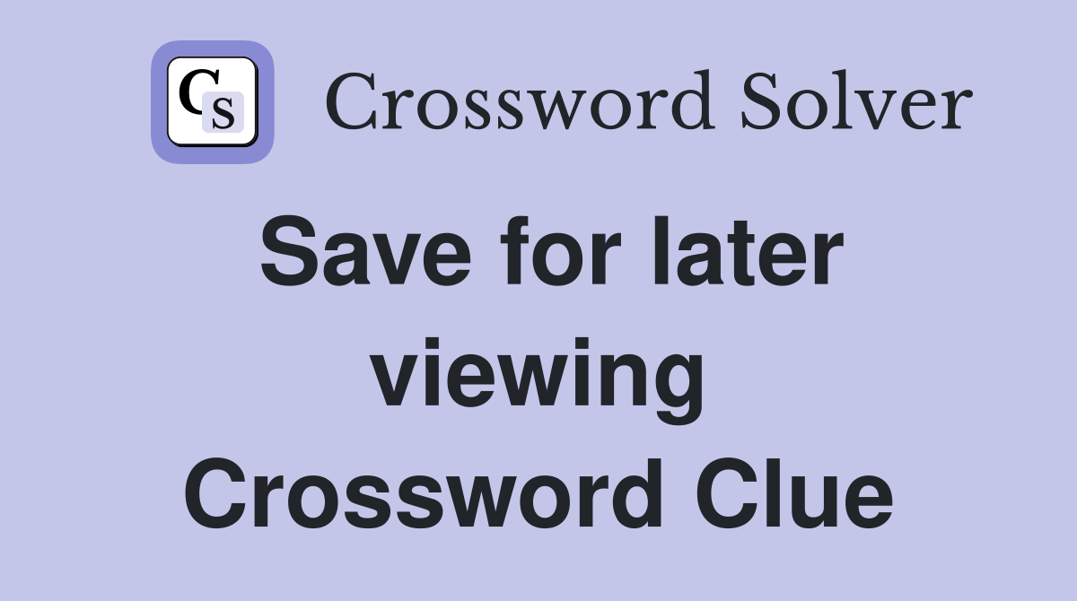 Save for later viewing Crossword Clue