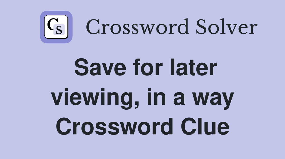 Save for later viewing, in a way Crossword Clue