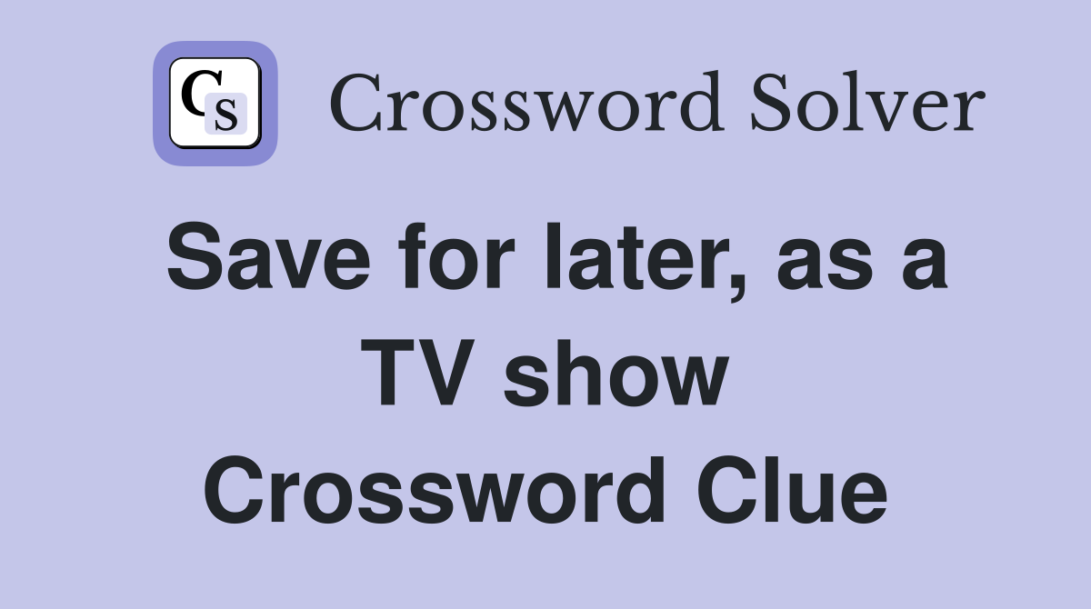 Save for later, as a TV show Crossword Clue