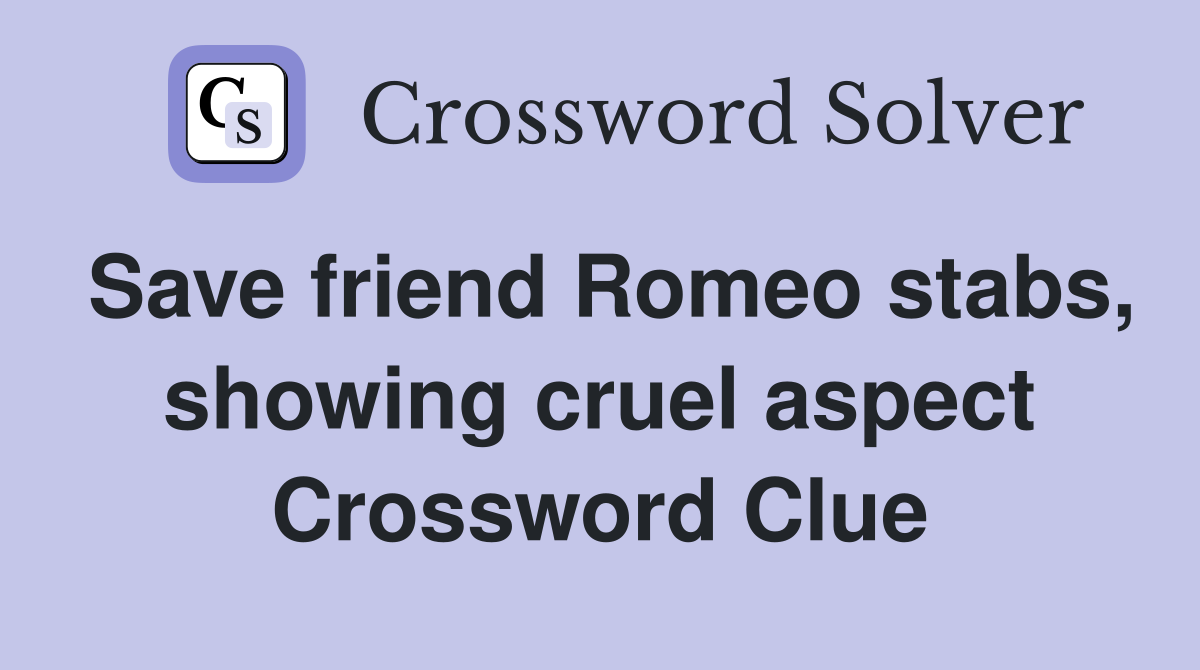 Save friend Romeo stabs, showing cruel aspect Crossword Clue