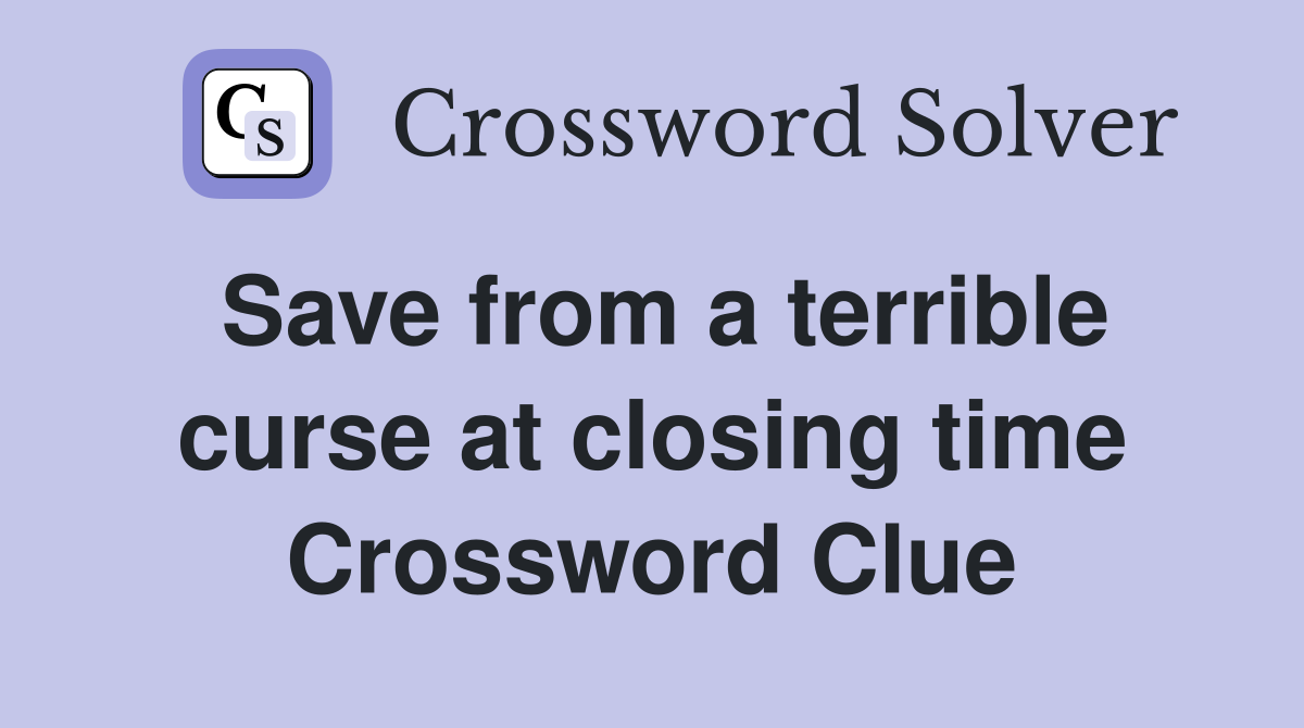 Save from a terrible curse at closing time Crossword Clue