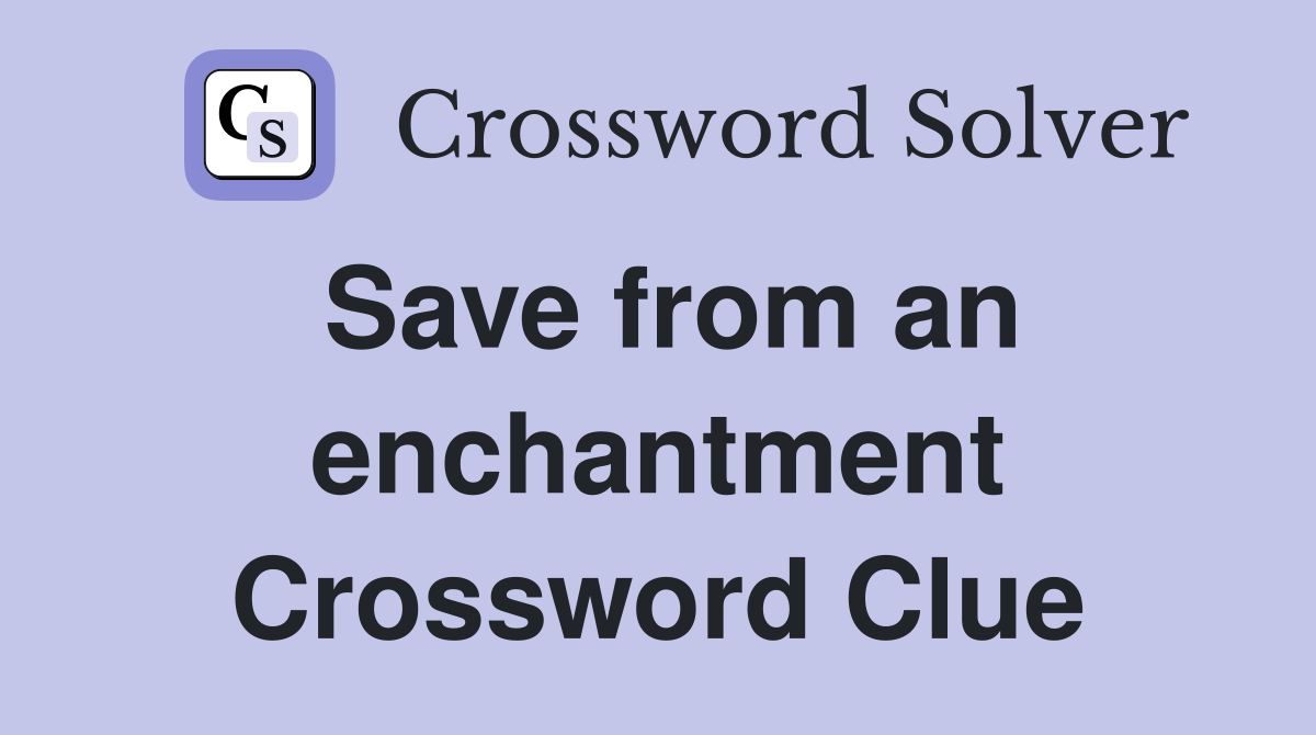 Save from an enchantment Crossword Clue