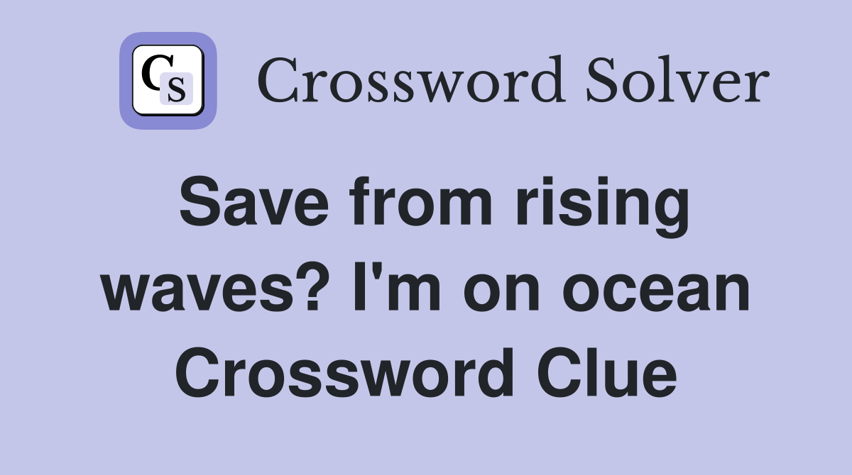 Save from rising waves? I'm on ocean Crossword Clue