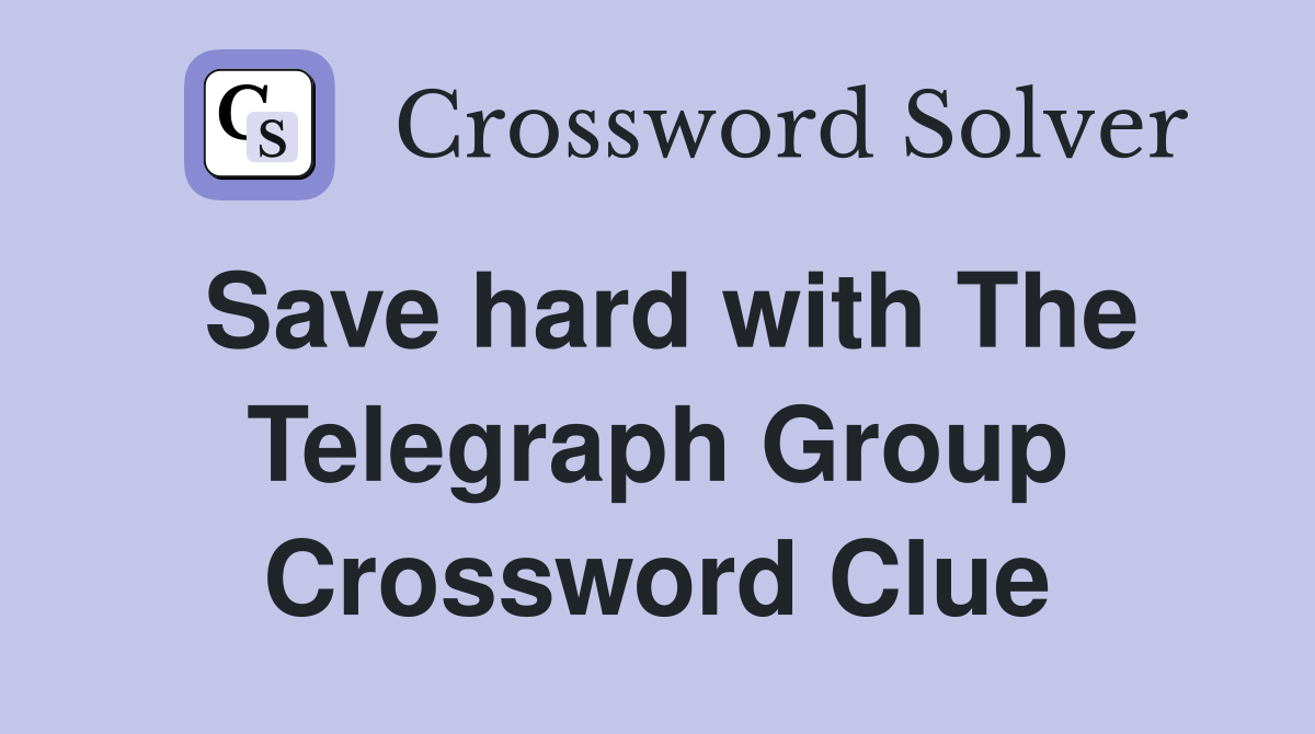 Save hard with The Telegraph Group Crossword Clue