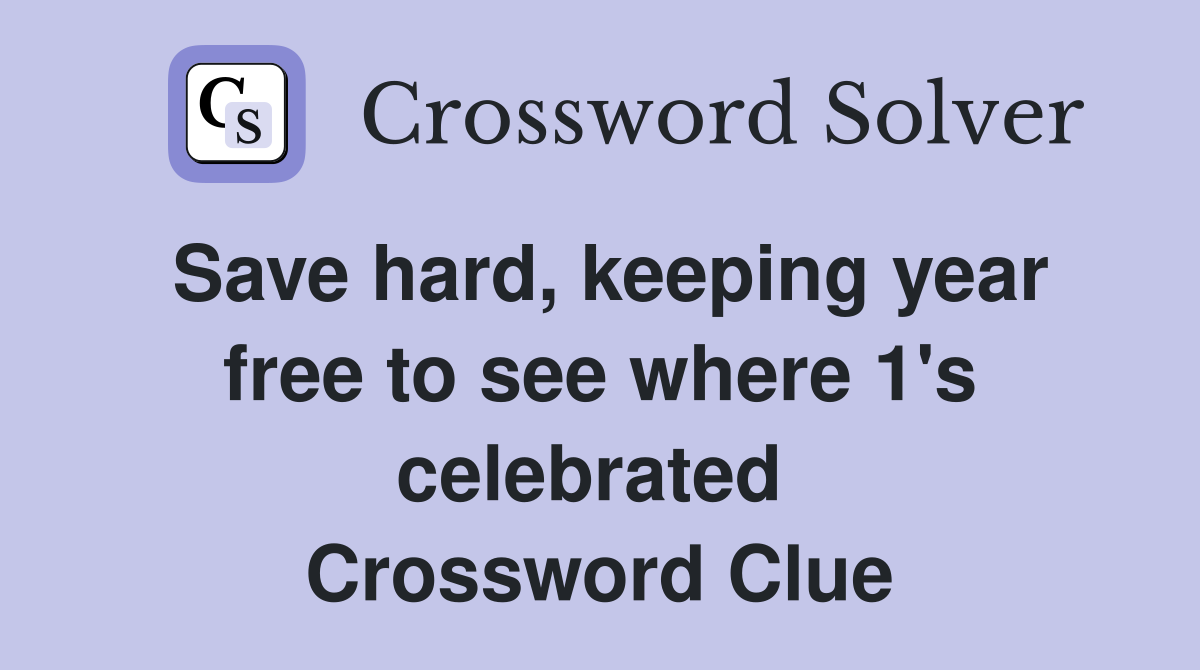 Save hard, keeping year free to see where 1's celebrated  Crossword Clue