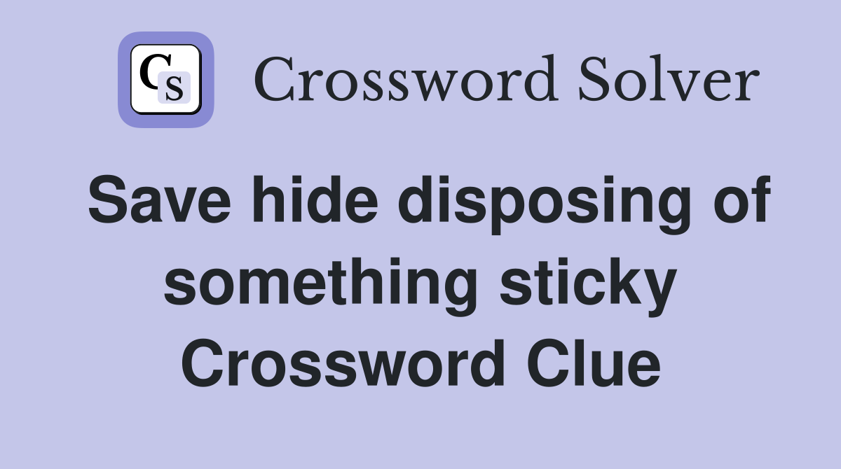 Save hide disposing of something sticky Crossword Clue
