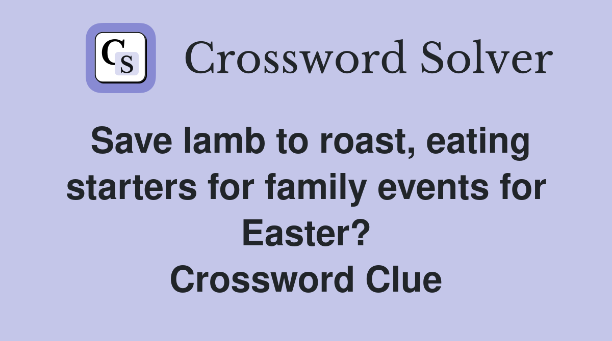 Save lamb to roast, eating starters for family events for Easter? Crossword Clue
