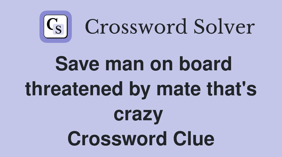 Save man on board threatened by mate that's crazy  Crossword Clue