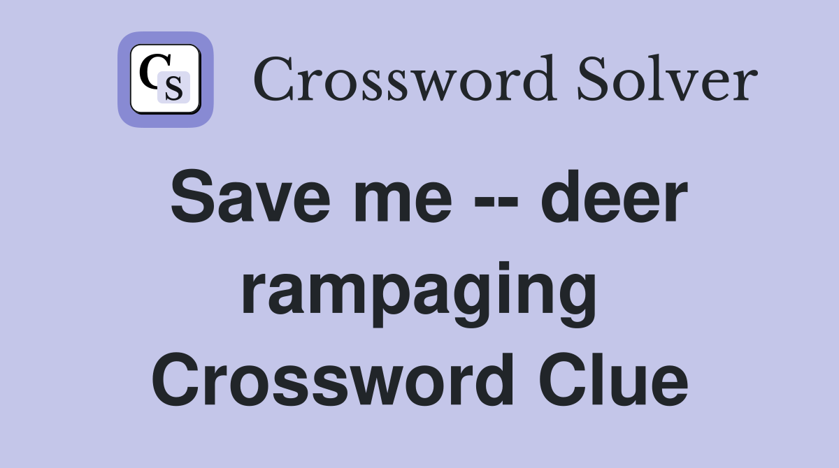 Save me -- deer rampaging Crossword Clue