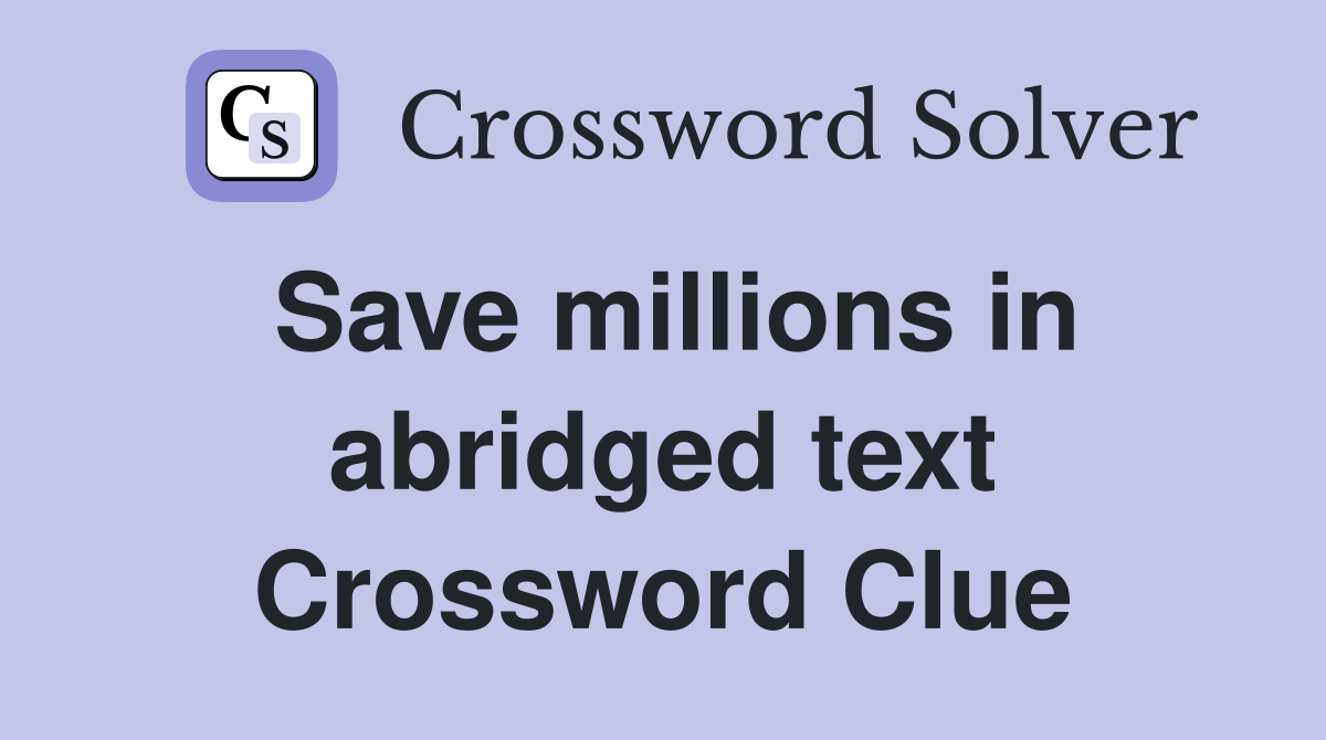 Save millions in abridged text Crossword Clue