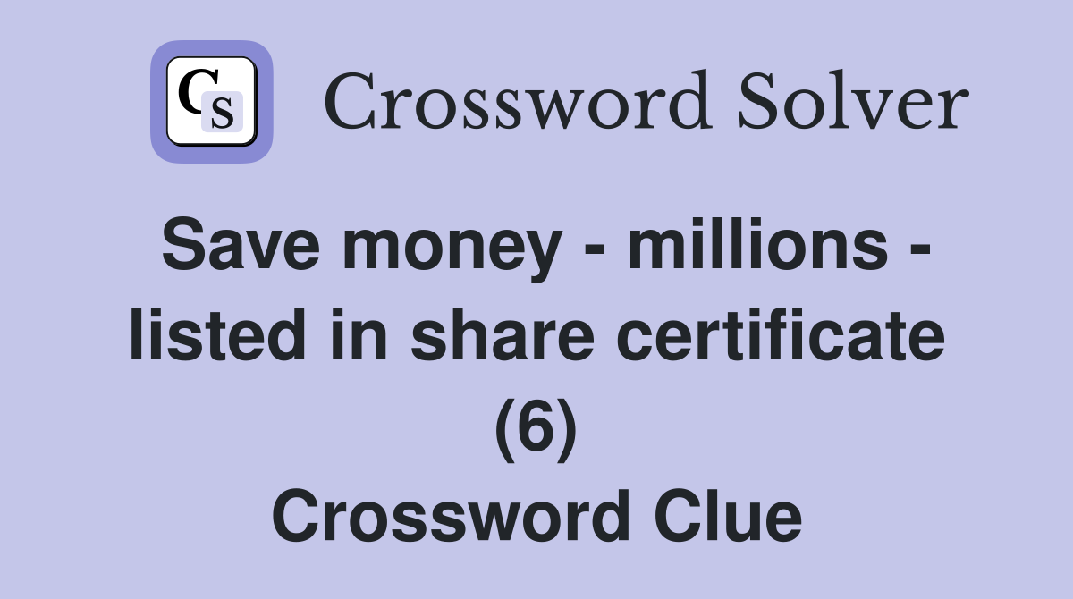 Save money - millions - listed in share certificate (6) Crossword Clue