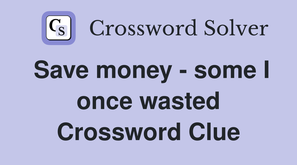 Save money - some I once wasted Crossword Clue