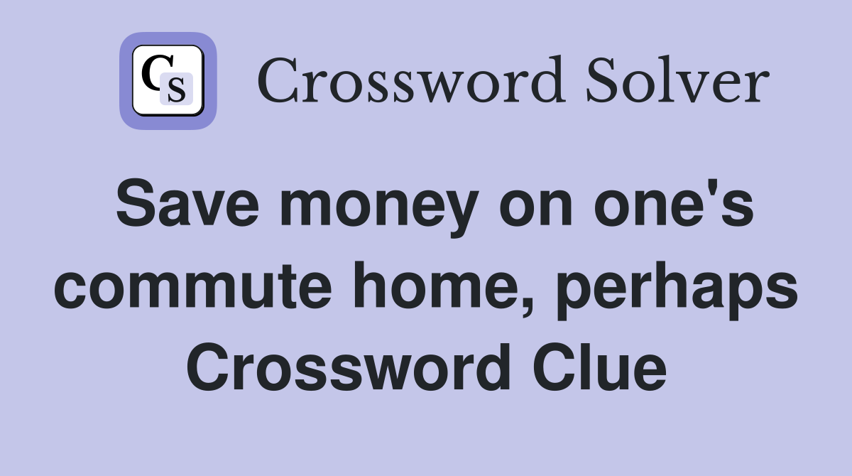 Save money on one's commute home, perhaps Crossword Clue