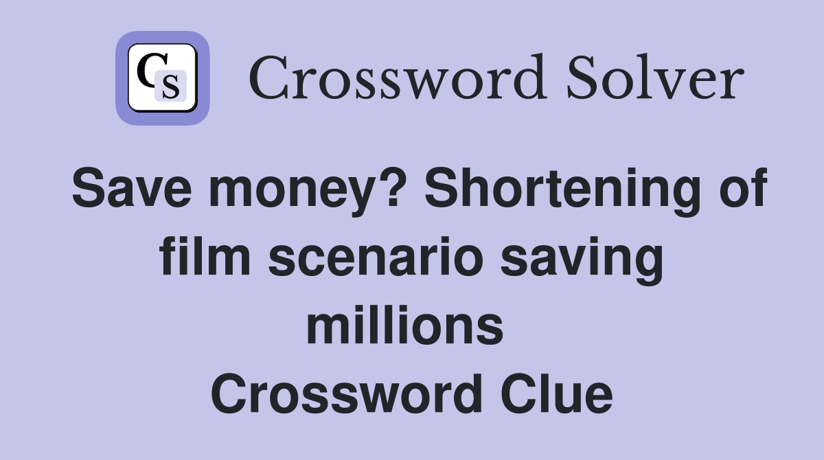 Save money? Shortening of film scenario saving millions  Crossword Clue