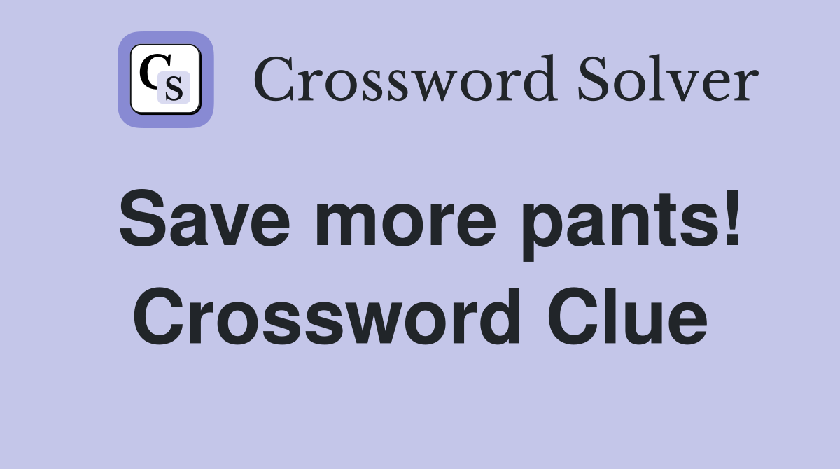 Save more pants! Crossword Clue