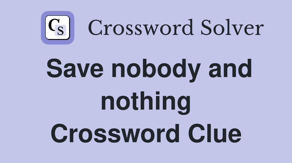 Save nobody and nothing Crossword Clue
