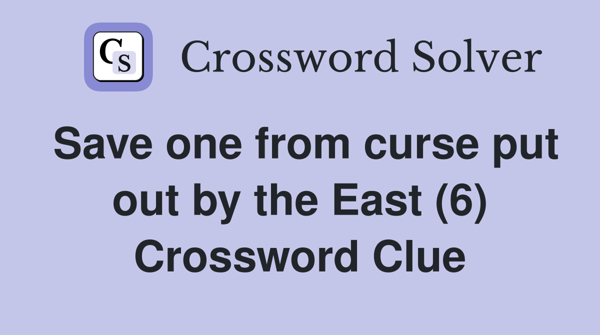 Save one from curse put out by the East (6) Crossword Clue