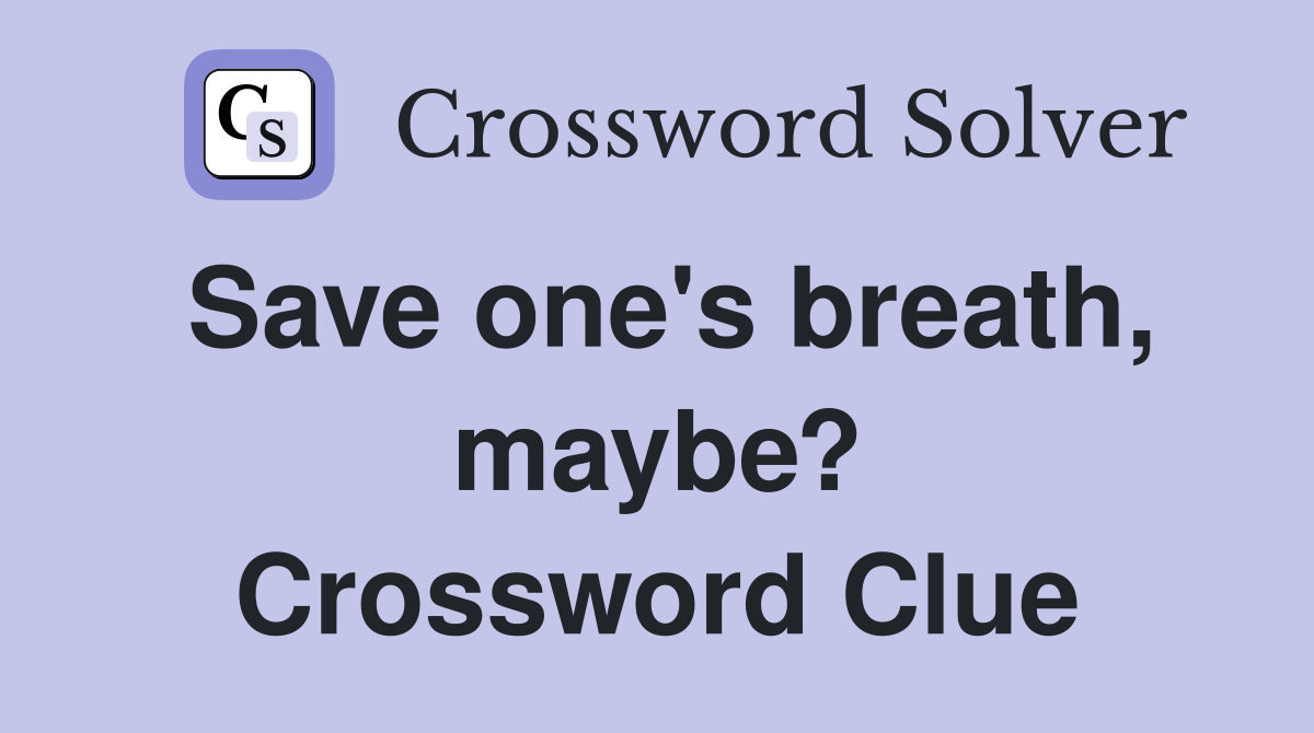 Save one's breath, maybe? Crossword Clue