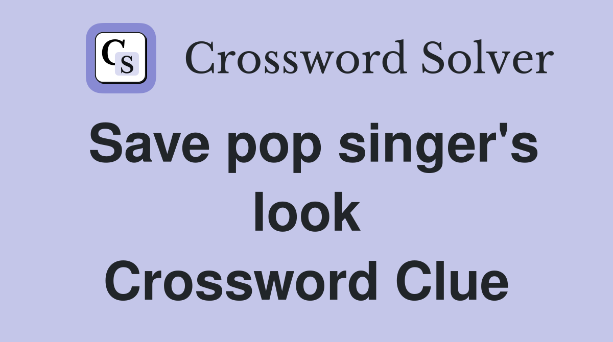 Save pop singer's look Crossword Clue