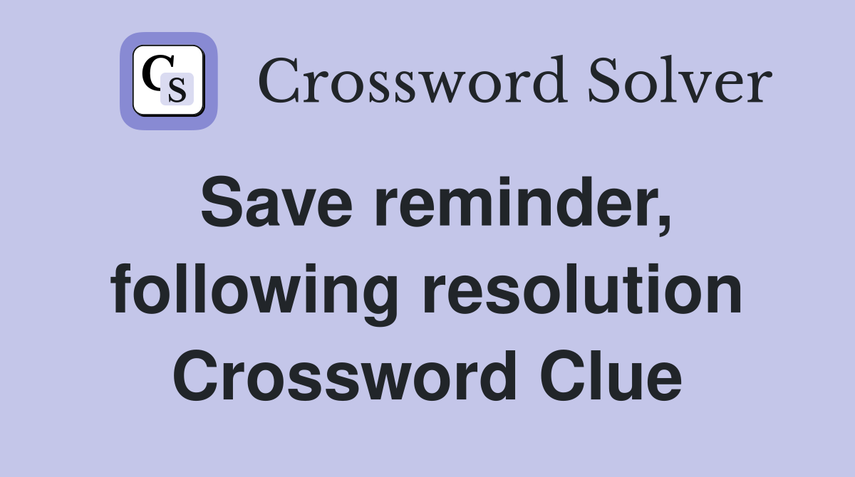 Save reminder, following resolution Crossword Clue
